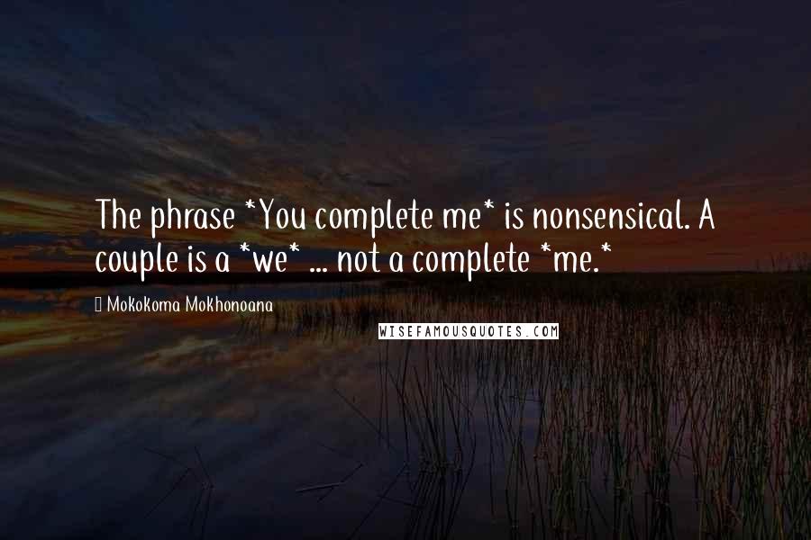 Mokokoma Mokhonoana Quotes: The phrase *You complete me* is nonsensical. A couple is a *we* ... not a complete *me.*