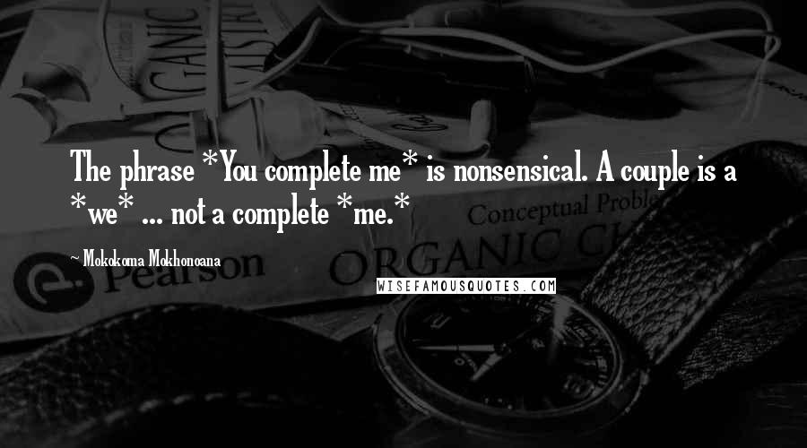 Mokokoma Mokhonoana Quotes: The phrase *You complete me* is nonsensical. A couple is a *we* ... not a complete *me.*