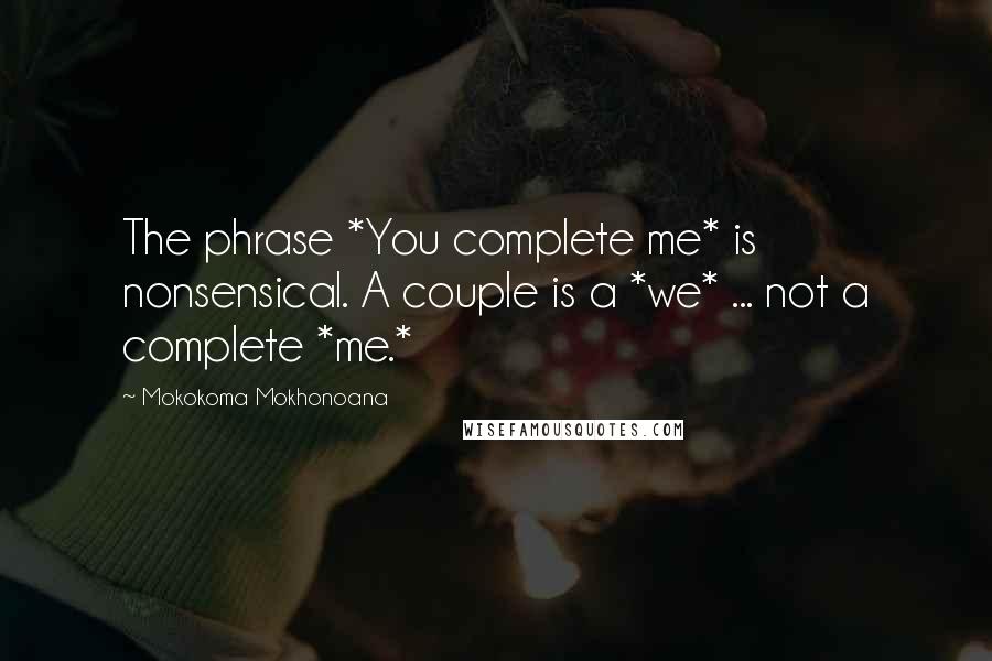 Mokokoma Mokhonoana Quotes: The phrase *You complete me* is nonsensical. A couple is a *we* ... not a complete *me.*