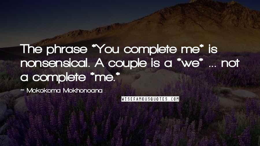 Mokokoma Mokhonoana Quotes: The phrase *You complete me* is nonsensical. A couple is a *we* ... not a complete *me.*
