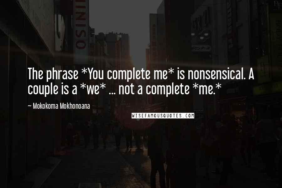 Mokokoma Mokhonoana Quotes: The phrase *You complete me* is nonsensical. A couple is a *we* ... not a complete *me.*