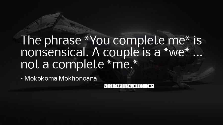 Mokokoma Mokhonoana Quotes: The phrase *You complete me* is nonsensical. A couple is a *we* ... not a complete *me.*