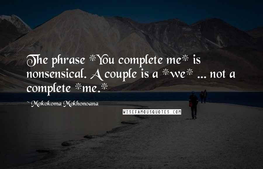 Mokokoma Mokhonoana Quotes: The phrase *You complete me* is nonsensical. A couple is a *we* ... not a complete *me.*