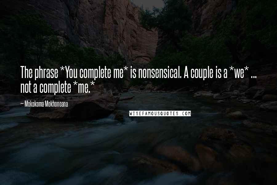 Mokokoma Mokhonoana Quotes: The phrase *You complete me* is nonsensical. A couple is a *we* ... not a complete *me.*