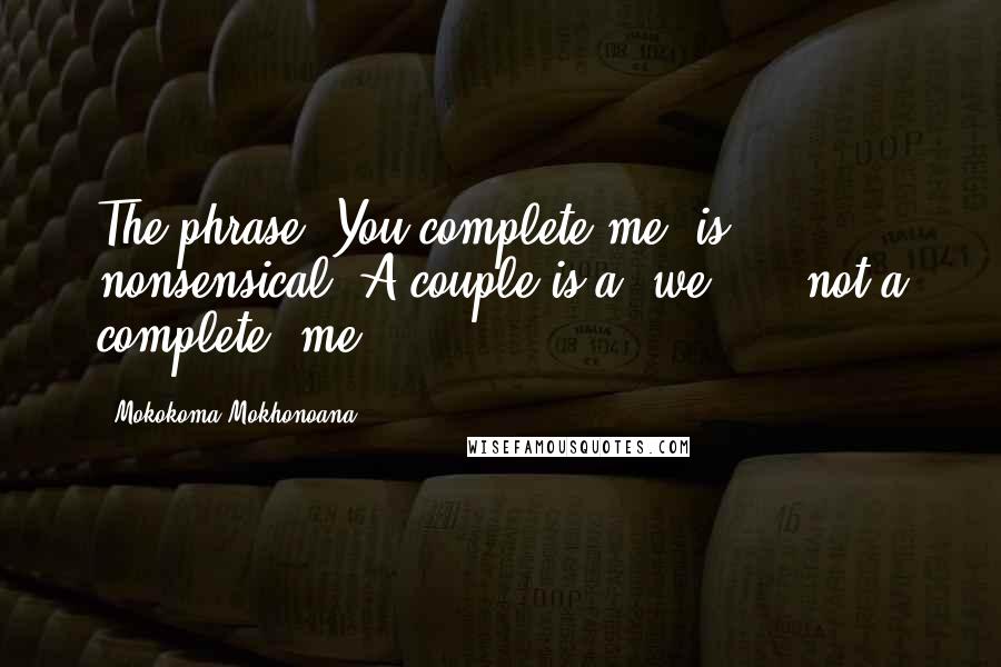 Mokokoma Mokhonoana Quotes: The phrase *You complete me* is nonsensical. A couple is a *we* ... not a complete *me.*