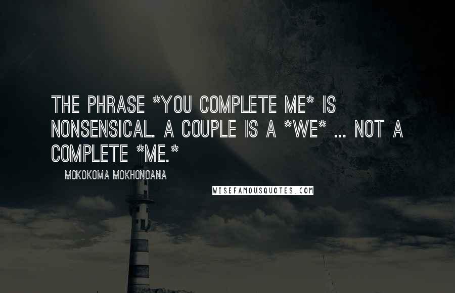 Mokokoma Mokhonoana Quotes: The phrase *You complete me* is nonsensical. A couple is a *we* ... not a complete *me.*
