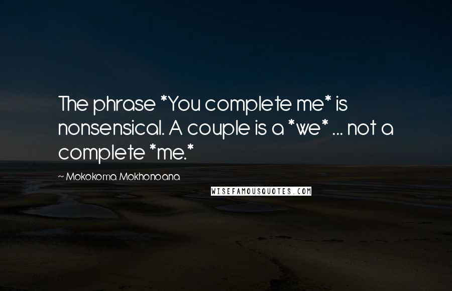Mokokoma Mokhonoana Quotes: The phrase *You complete me* is nonsensical. A couple is a *we* ... not a complete *me.*