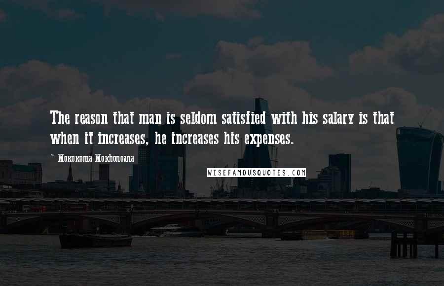 Mokokoma Mokhonoana Quotes: The reason that man is seldom satisfied with his salary is that when it increases, he increases his expenses.