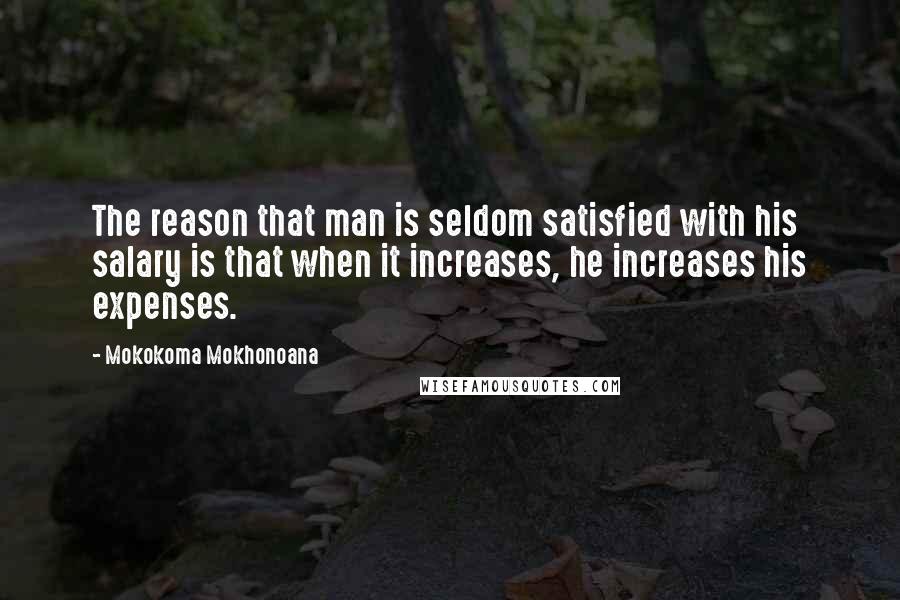 Mokokoma Mokhonoana Quotes: The reason that man is seldom satisfied with his salary is that when it increases, he increases his expenses.