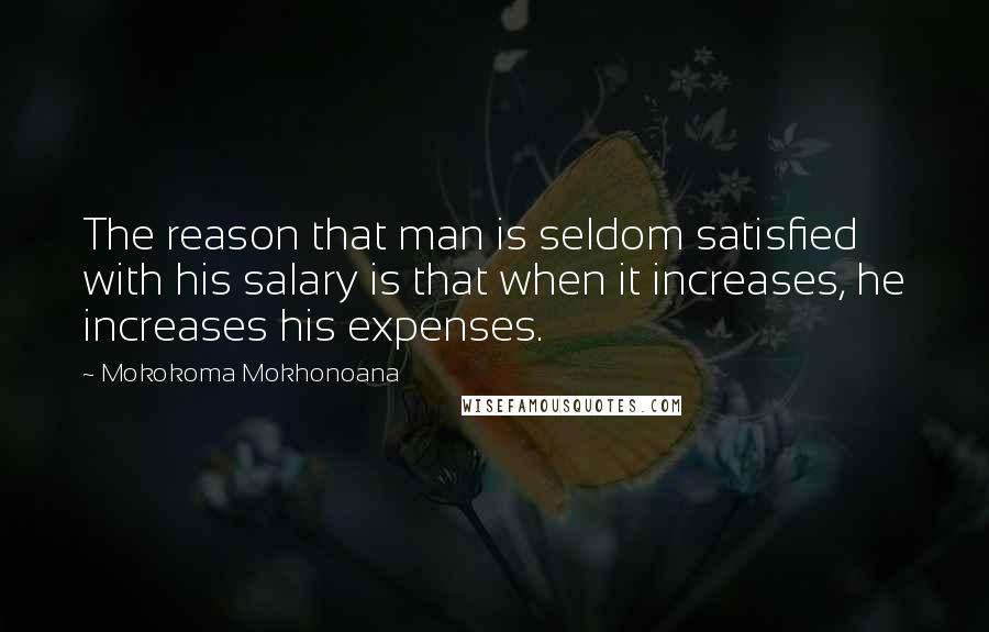 Mokokoma Mokhonoana Quotes: The reason that man is seldom satisfied with his salary is that when it increases, he increases his expenses.