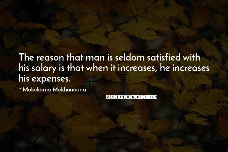 Mokokoma Mokhonoana Quotes: The reason that man is seldom satisfied with his salary is that when it increases, he increases his expenses.