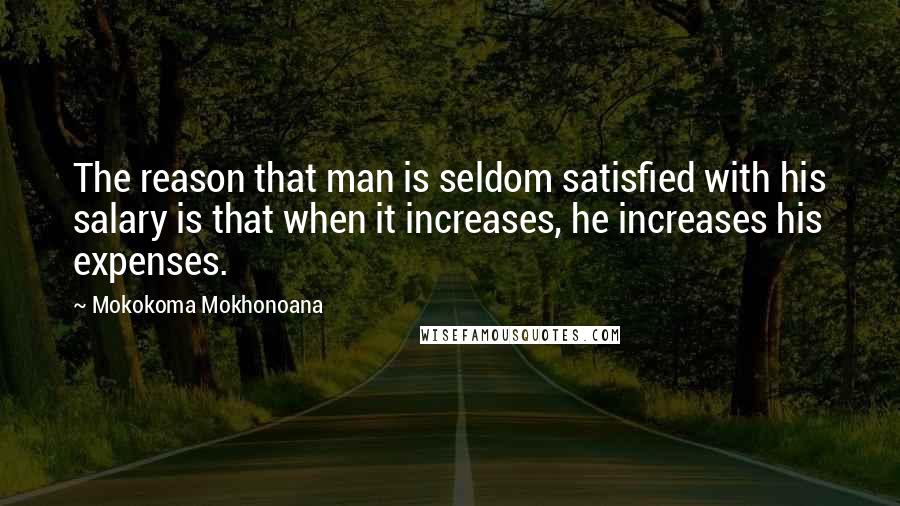 Mokokoma Mokhonoana Quotes: The reason that man is seldom satisfied with his salary is that when it increases, he increases his expenses.