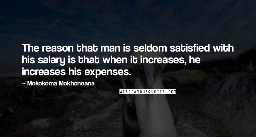 Mokokoma Mokhonoana Quotes: The reason that man is seldom satisfied with his salary is that when it increases, he increases his expenses.