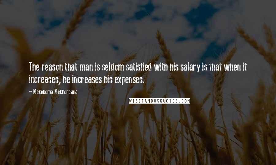 Mokokoma Mokhonoana Quotes: The reason that man is seldom satisfied with his salary is that when it increases, he increases his expenses.