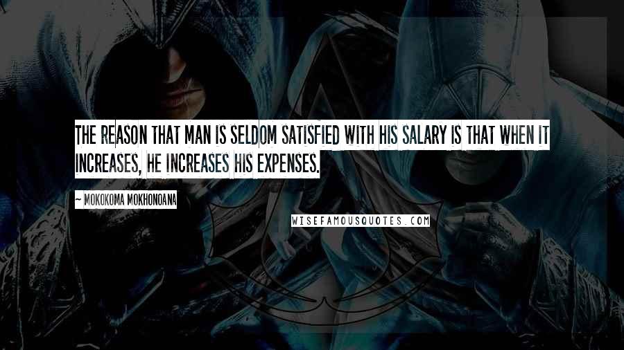 Mokokoma Mokhonoana Quotes: The reason that man is seldom satisfied with his salary is that when it increases, he increases his expenses.