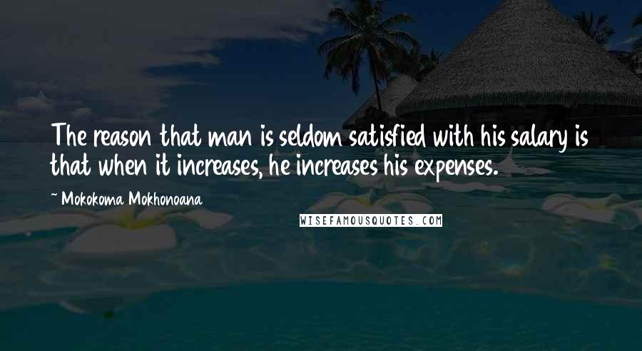 Mokokoma Mokhonoana Quotes: The reason that man is seldom satisfied with his salary is that when it increases, he increases his expenses.