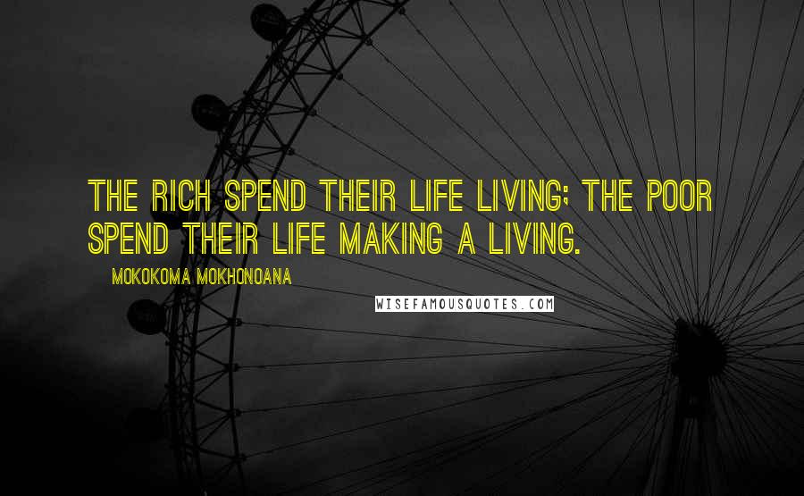 Mokokoma Mokhonoana Quotes: The rich spend their life living; the poor spend their life making a living.