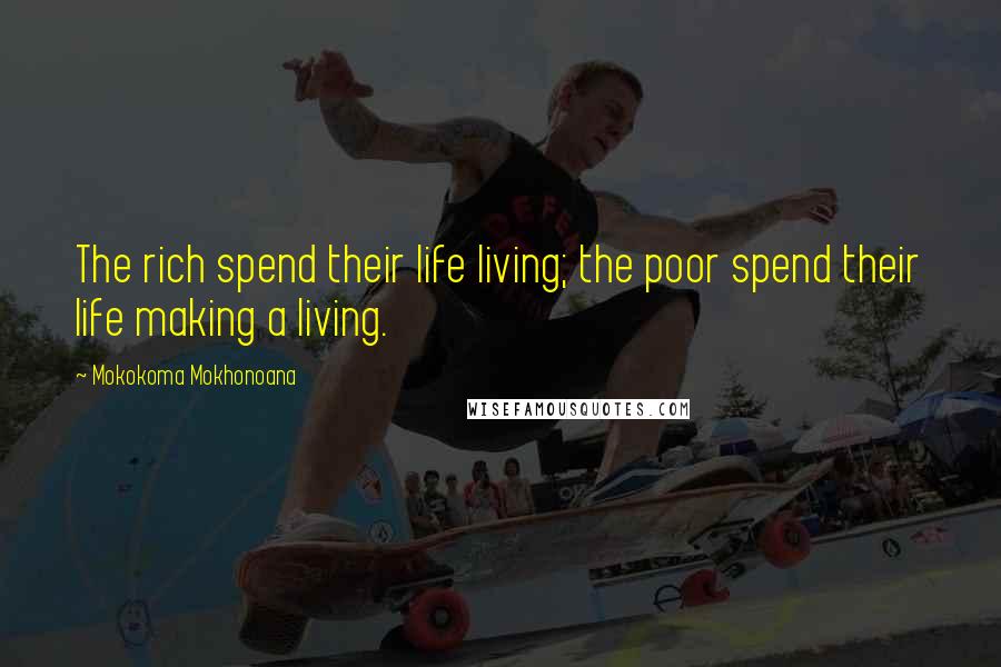 Mokokoma Mokhonoana Quotes: The rich spend their life living; the poor spend their life making a living.