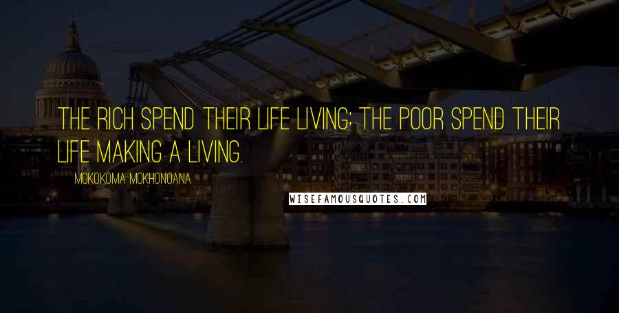 Mokokoma Mokhonoana Quotes: The rich spend their life living; the poor spend their life making a living.