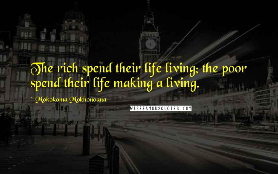 Mokokoma Mokhonoana Quotes: The rich spend their life living; the poor spend their life making a living.