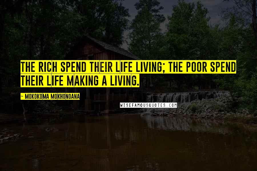 Mokokoma Mokhonoana Quotes: The rich spend their life living; the poor spend their life making a living.