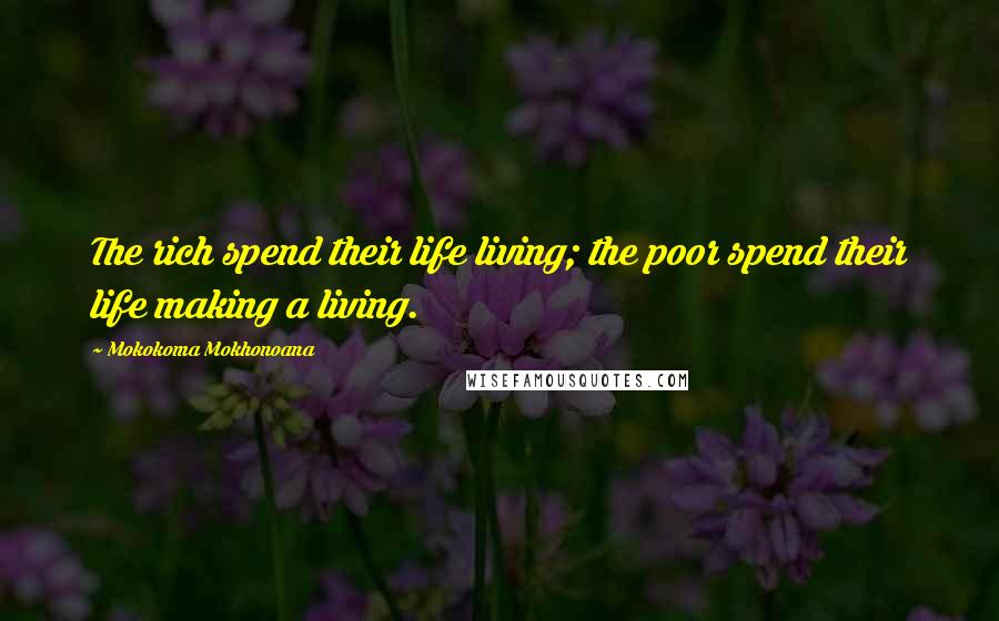 Mokokoma Mokhonoana Quotes: The rich spend their life living; the poor spend their life making a living.