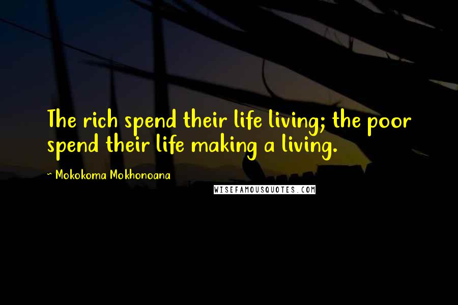 Mokokoma Mokhonoana Quotes: The rich spend their life living; the poor spend their life making a living.