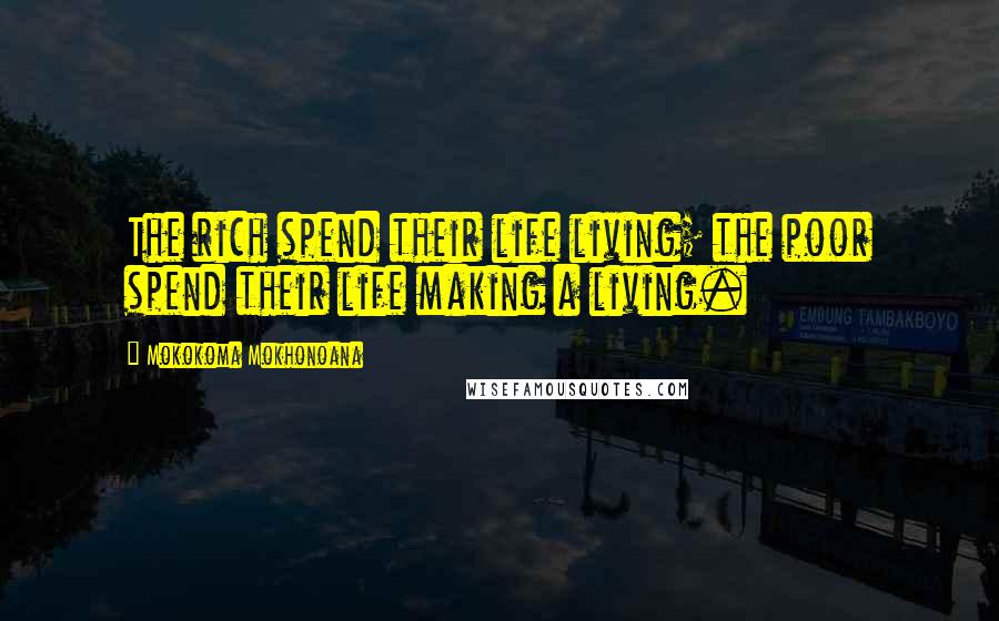 Mokokoma Mokhonoana Quotes: The rich spend their life living; the poor spend their life making a living.