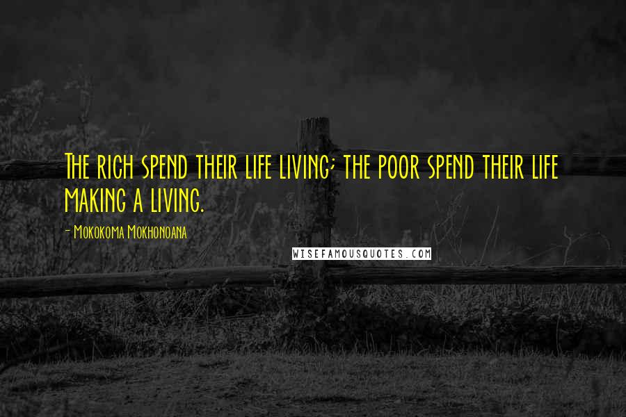 Mokokoma Mokhonoana Quotes: The rich spend their life living; the poor spend their life making a living.