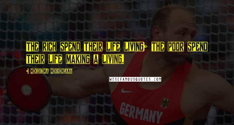 Mokokoma Mokhonoana Quotes: The rich spend their life living; the poor spend their life making a living.