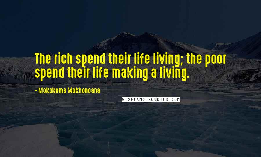Mokokoma Mokhonoana Quotes: The rich spend their life living; the poor spend their life making a living.