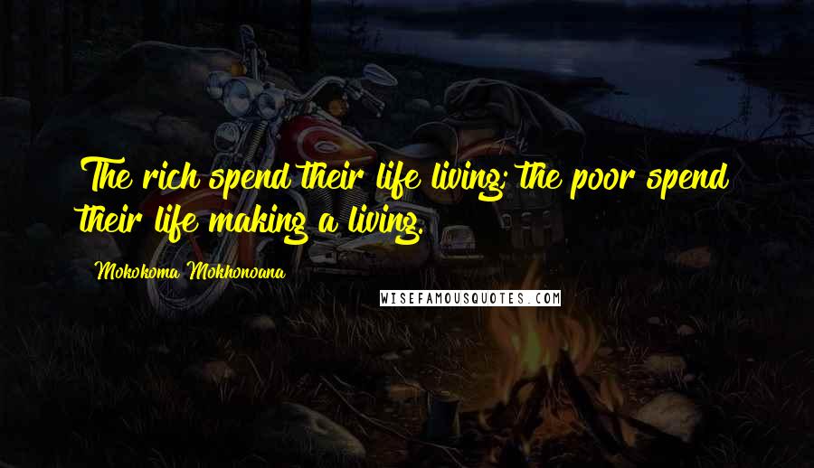 Mokokoma Mokhonoana Quotes: The rich spend their life living; the poor spend their life making a living.