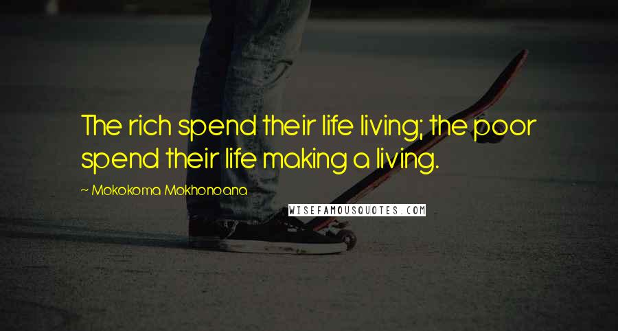 Mokokoma Mokhonoana Quotes: The rich spend their life living; the poor spend their life making a living.