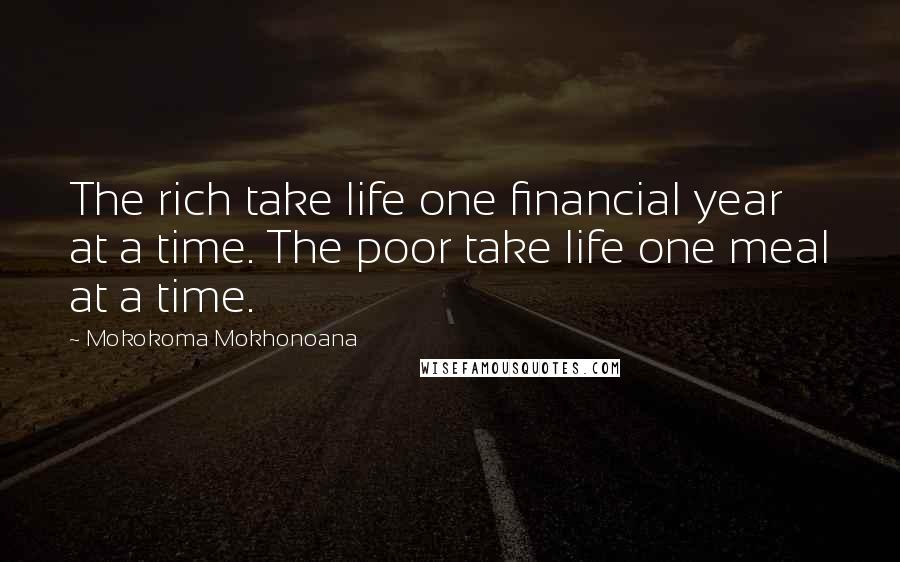 Mokokoma Mokhonoana Quotes: The rich take life one financial year at a time. The poor take life one meal at a time.