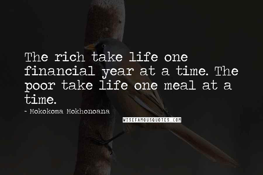 Mokokoma Mokhonoana Quotes: The rich take life one financial year at a time. The poor take life one meal at a time.