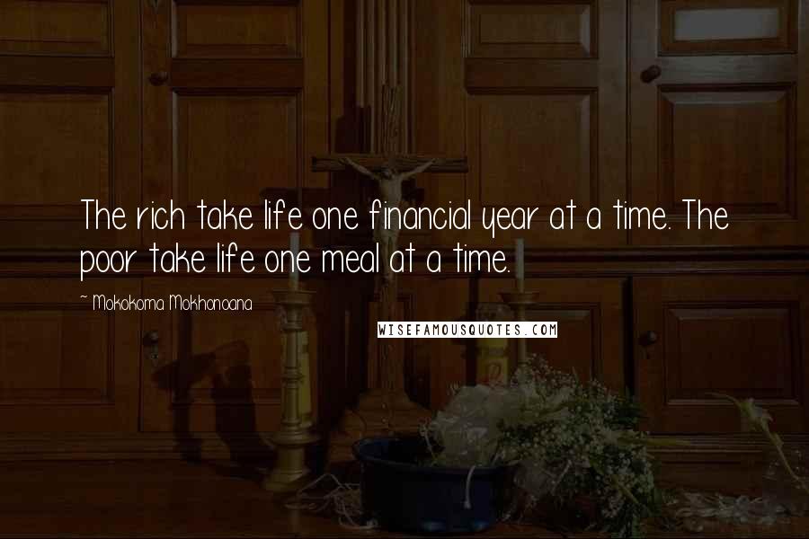 Mokokoma Mokhonoana Quotes: The rich take life one financial year at a time. The poor take life one meal at a time.