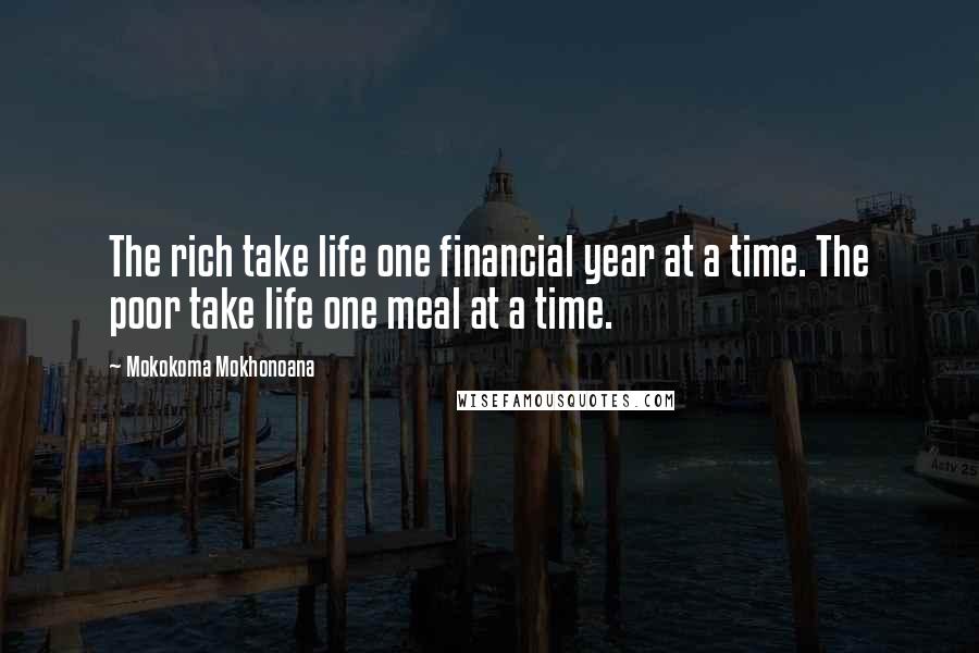 Mokokoma Mokhonoana Quotes: The rich take life one financial year at a time. The poor take life one meal at a time.