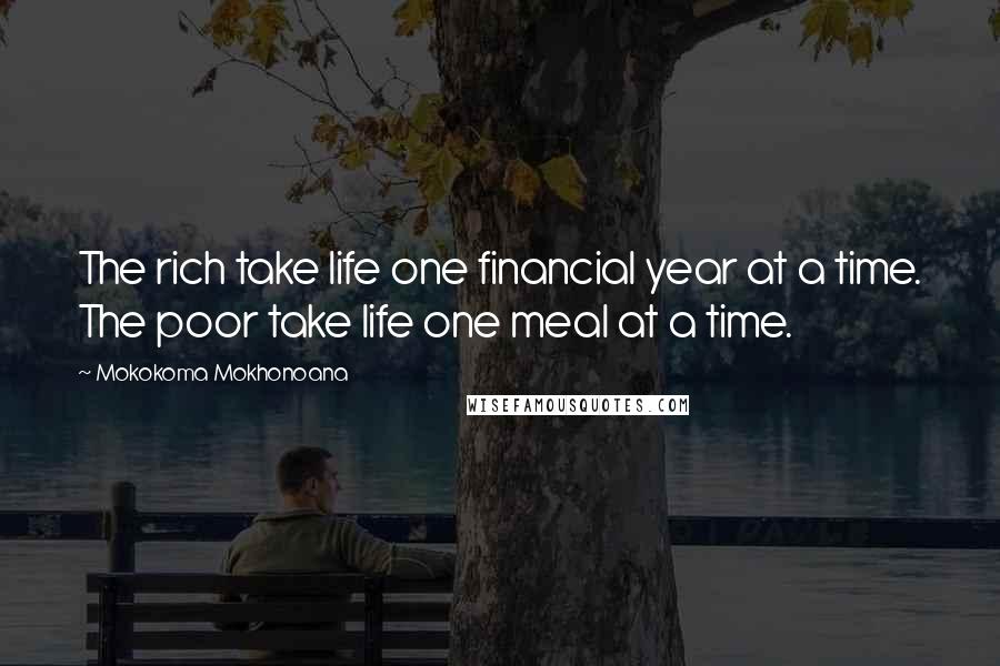 Mokokoma Mokhonoana Quotes: The rich take life one financial year at a time. The poor take life one meal at a time.