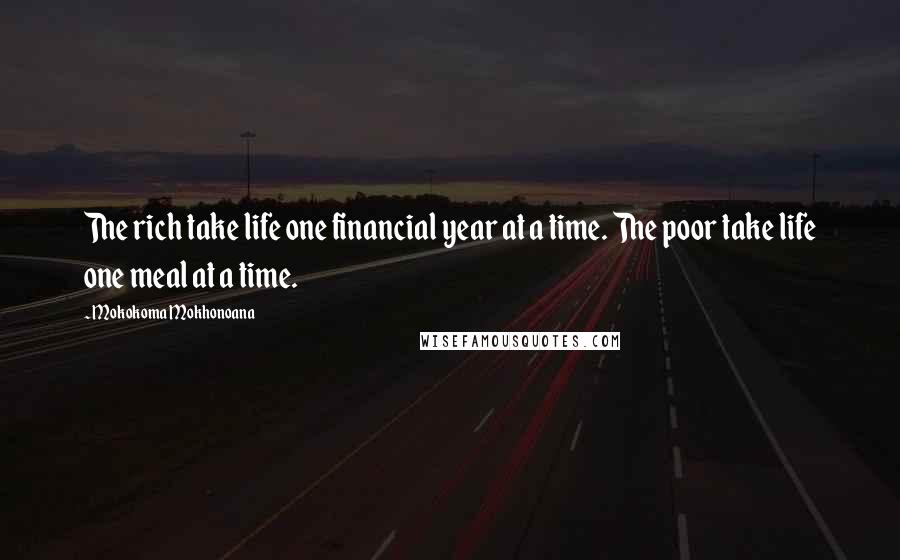 Mokokoma Mokhonoana Quotes: The rich take life one financial year at a time. The poor take life one meal at a time.