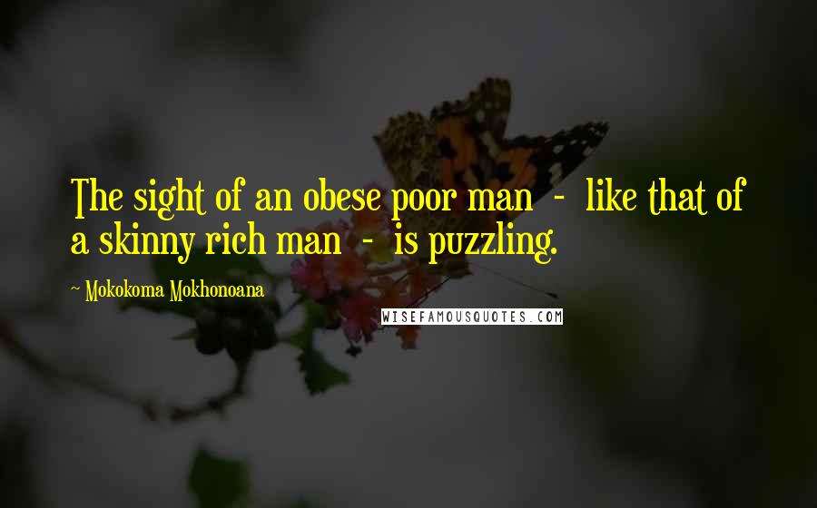 Mokokoma Mokhonoana Quotes: The sight of an obese poor man  -  like that of a skinny rich man  -  is puzzling.
