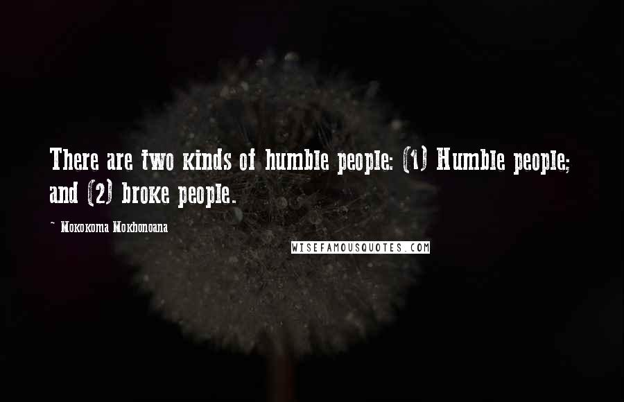 Mokokoma Mokhonoana Quotes: There are two kinds of humble people: (1) Humble people; and (2) broke people.