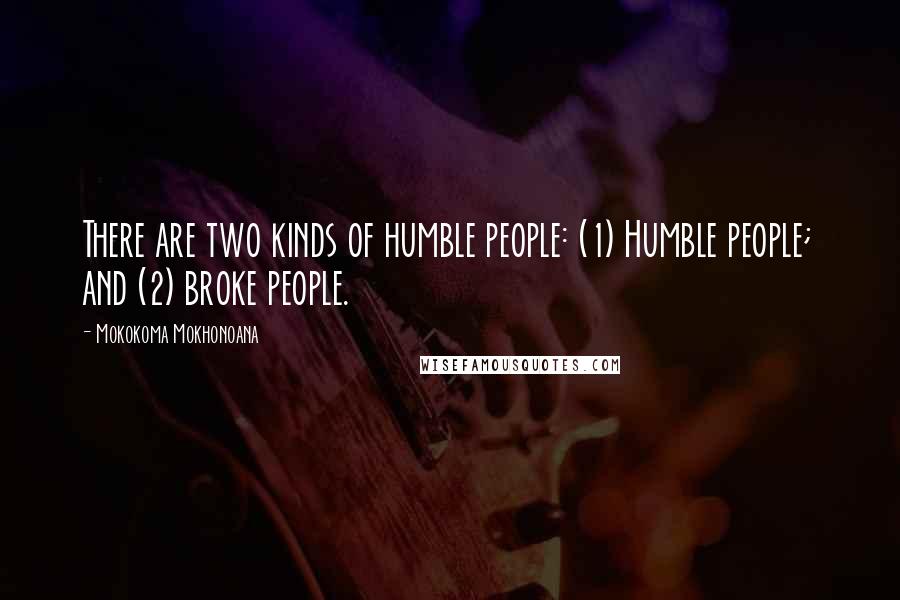 Mokokoma Mokhonoana Quotes: There are two kinds of humble people: (1) Humble people; and (2) broke people.