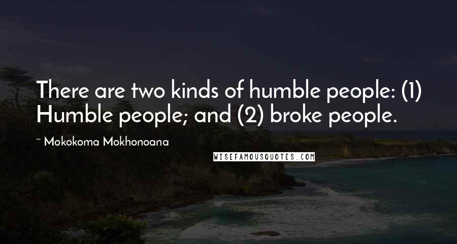 Mokokoma Mokhonoana Quotes: There are two kinds of humble people: (1) Humble people; and (2) broke people.