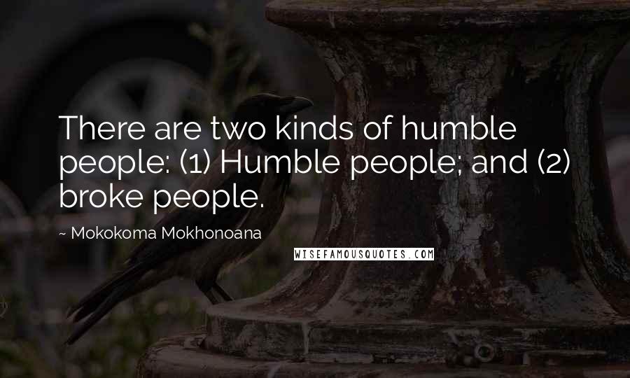 Mokokoma Mokhonoana Quotes: There are two kinds of humble people: (1) Humble people; and (2) broke people.