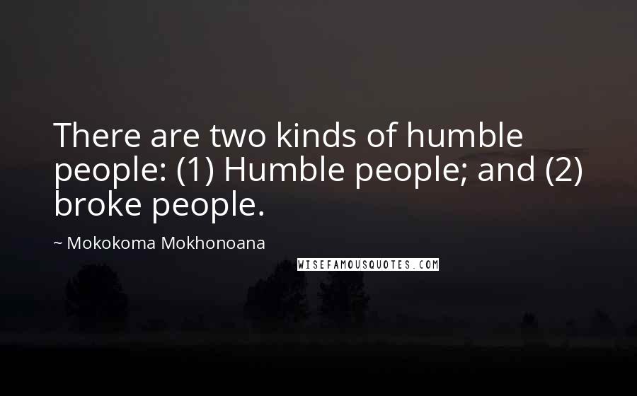 Mokokoma Mokhonoana Quotes: There are two kinds of humble people: (1) Humble people; and (2) broke people.