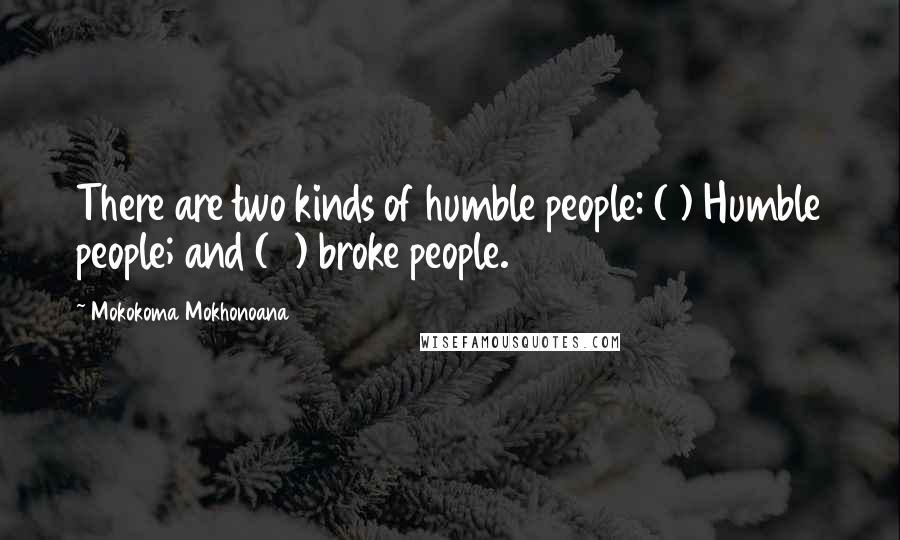 Mokokoma Mokhonoana Quotes: There are two kinds of humble people: (1) Humble people; and (2) broke people.