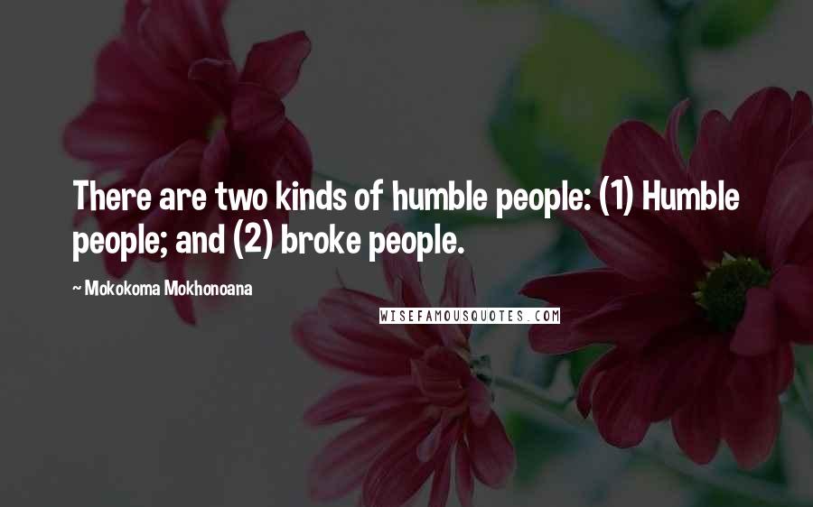Mokokoma Mokhonoana Quotes: There are two kinds of humble people: (1) Humble people; and (2) broke people.