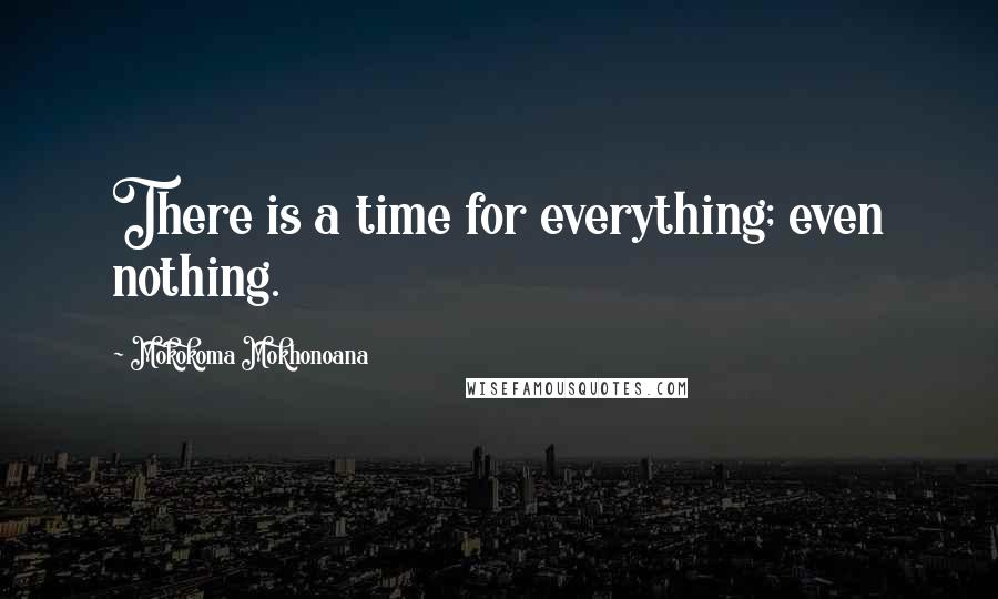 Mokokoma Mokhonoana Quotes: There is a time for everything; even nothing.