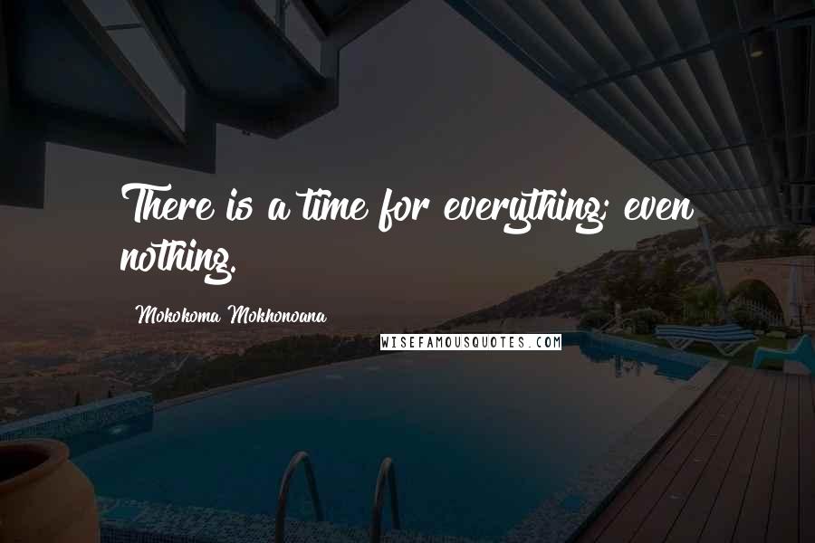 Mokokoma Mokhonoana Quotes: There is a time for everything; even nothing.