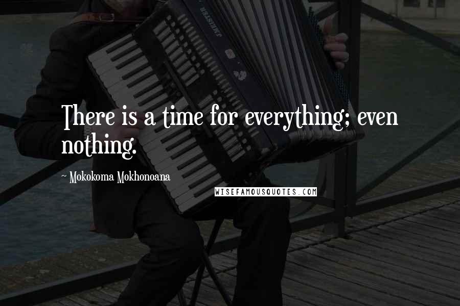 Mokokoma Mokhonoana Quotes: There is a time for everything; even nothing.